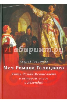 Горовенко Андрей Витальевич: Меч Романа Галицкого. Князь Роман Мстиславич в истории, эпосе и легендах