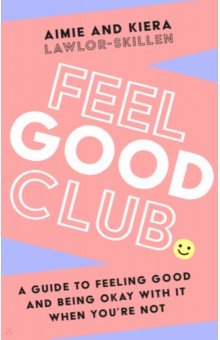 Lawlor-Skillen Aimie: Feel Good Club. A guide to feeling good and being okay with it when you’re not
