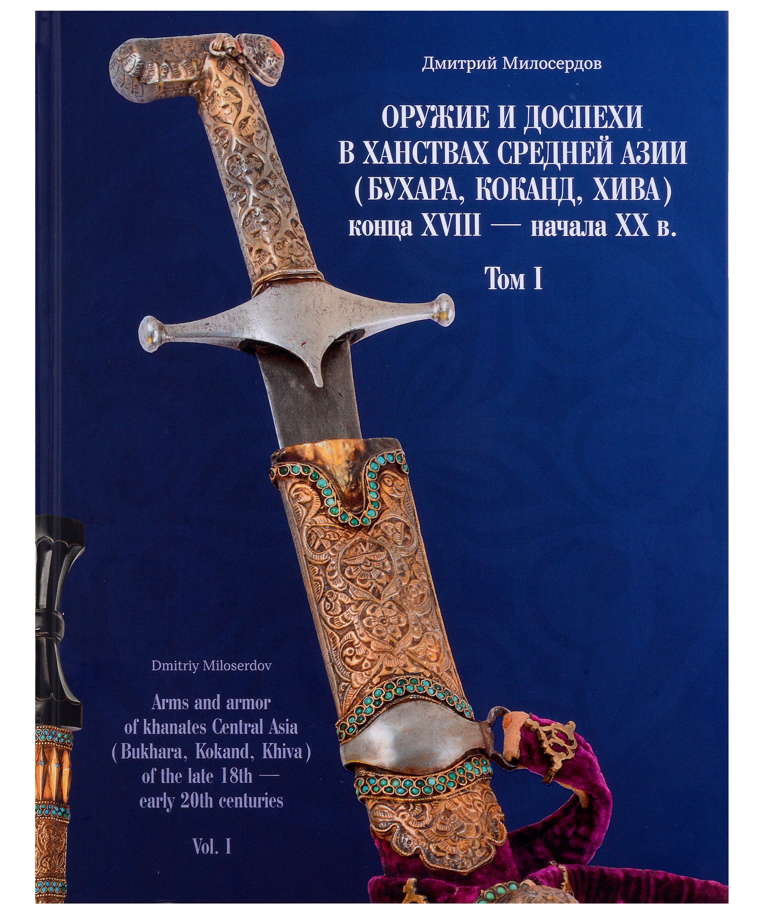 Милосердов Дмитрий Юрьевич: Оружие и доспехи в ханствах Средней Азии (Бухара, Хива, Коканд) конца ХVIII — начало ХХ в. Том 1
