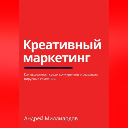 Миллиардов Андрей: Креативный маркетинг. Как выделяться среди конкурентов и создавать вирусные кампании