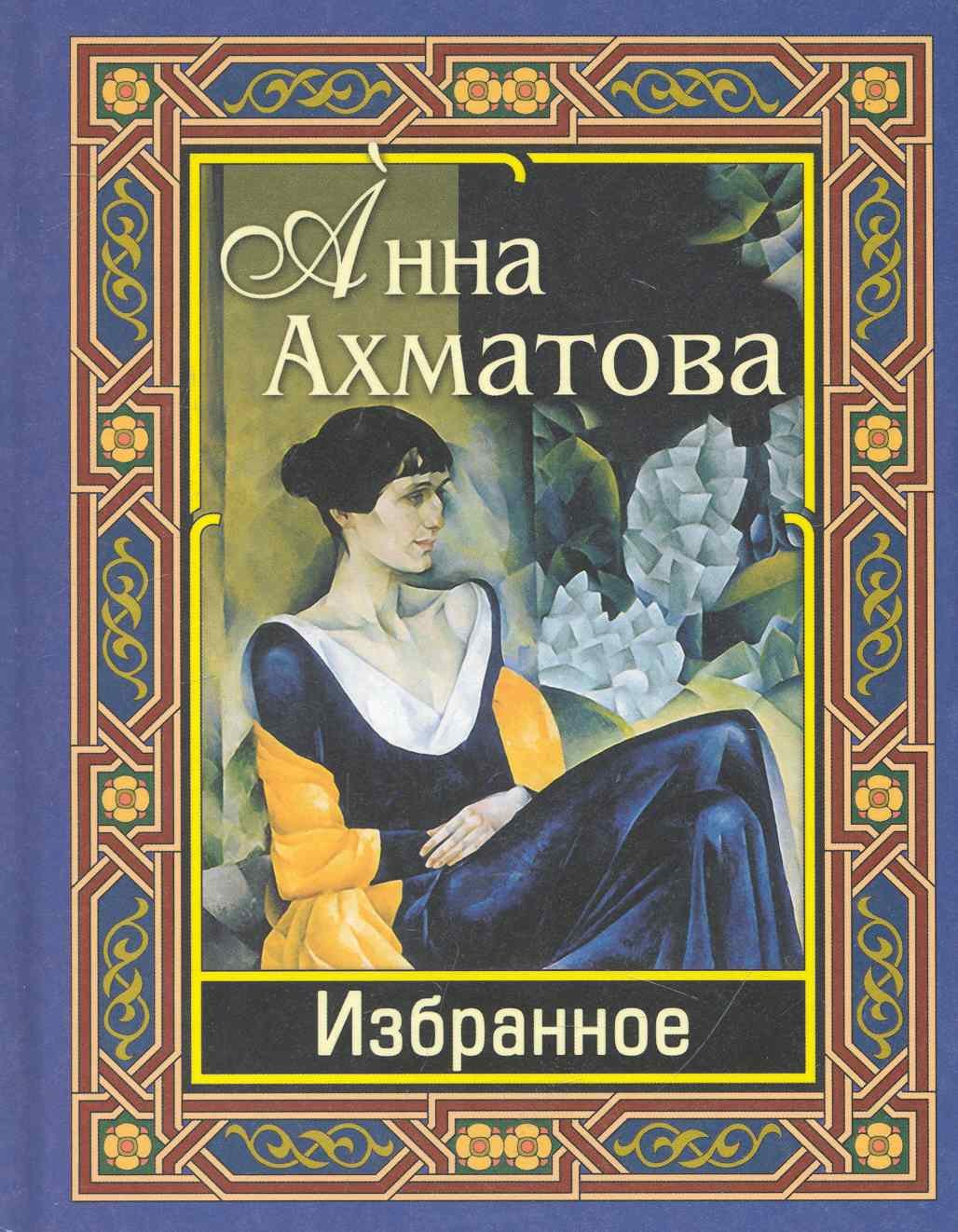 Ахматова Анна Андреевна: Ахматова. Избранное