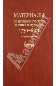 Материалы по истории русского военного мундира 1730-1801. Сборник документов в 3-х томах. Том 3-й