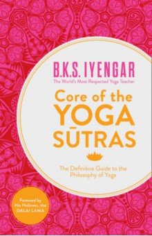 Iyengar B.K.S.: Core of the Yoga Sutras. The Definitive Guide to the Philosophy of Yoga