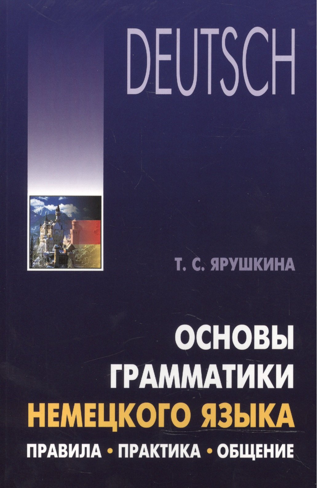 Семеновна Ярушкина Татьяна: Основы грамматики немецкого языка. Правила, практика, общение