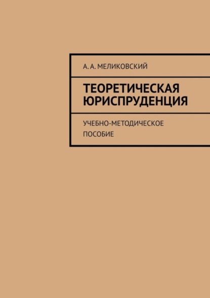 А. А. Меликовский: Теоретическая юриспруденция. Учебно-методическое пособие