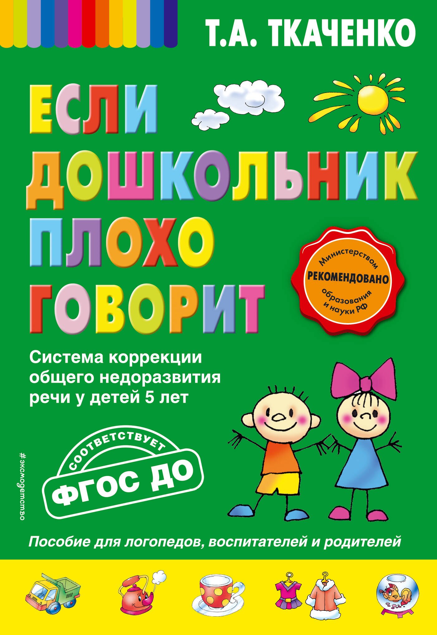 Ткаченко Татьяна Александровна: Если дошкольник плохо говорит. Система коррекции общего недоразвития речи у детей 5 лет