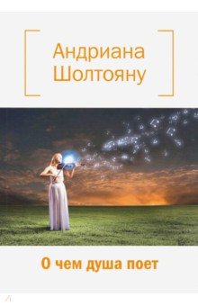 Шолтояну Андриана Дмитриевна: О чем душа поет