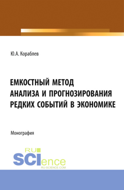 Александрович Юрий Кораблев: Емкостный метод анализа и прогнозирования редких событий в экономике. (Аспирантура, Бакалавриат, Магистратура). Монография.