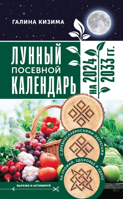Кизима Галина: Лунный посевной календарь садовода и огородника на 2024–2033 гг. с древнеславянскими оберегами на урожай, здоровье и удачу