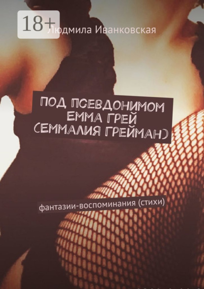 Иванковская Людмила: Под псевдонимом Емма Грей (Еммалия Грейман). Фантазии-воспоминания (стихи)