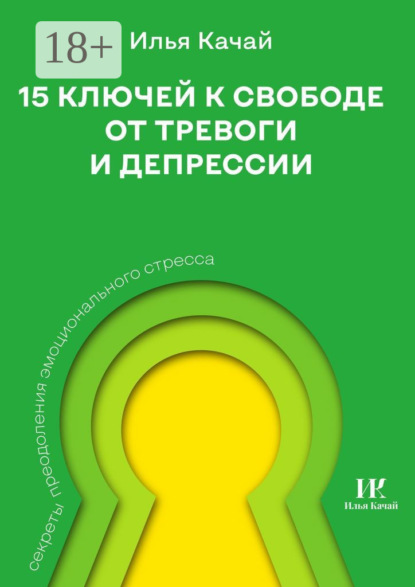 Качай Илья: 15 ключей к свободе от тревоги и депрессии. Секреты преодоления эмоционального стресса