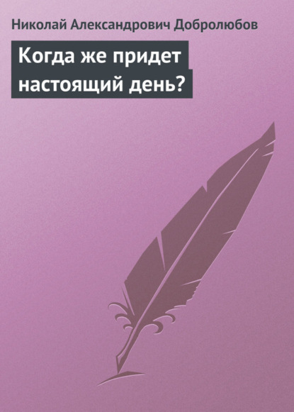 Александрович Николай Добролюбов: Когда же придет настоящий день?