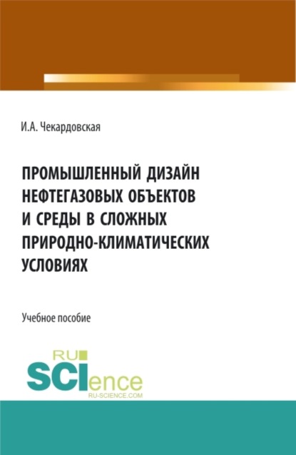 Александровна Ирина Чекардовская: Промышленный дизайн нефтегазовых объектов и среды в сложных природно-климатических условиях. (Бакалавриат, Магистратура). Учебное пособие.
