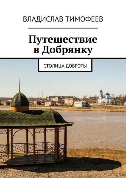 Тимофеев Владислав Борисович: Путешествие в Добрянку. Столица доброты