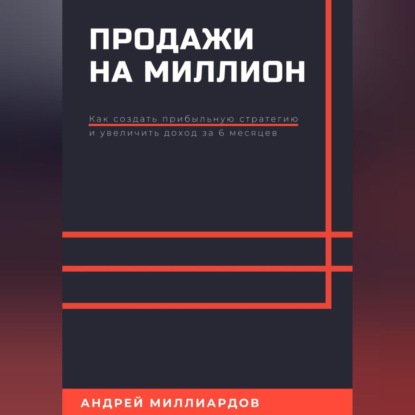 Миллиардов Андрей: Продажи на миллион. Как создать прибыльную стратегию и увеличить доход за 6 месяцев