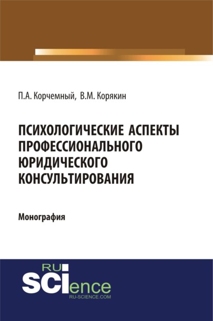 Антонович Петр Корчемный: Психологические аспекты профессионального юридического консультирования. (Аспирантура, Бакалавриат, Магистратура, Специалитет). Монография.