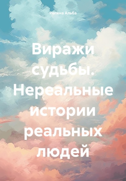 Альба Регина: Виражи судьбы. Нереальные истории реальных людей