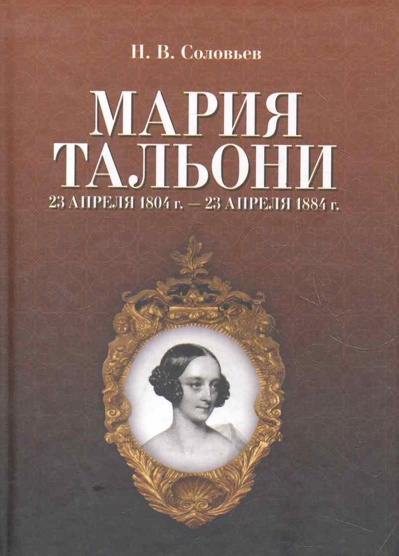 Соловьев Николай Васильевич: Мария Тальони. 23 апреля 1804 г. — 23 апреля 1884 г. / 2-е изд., испр.