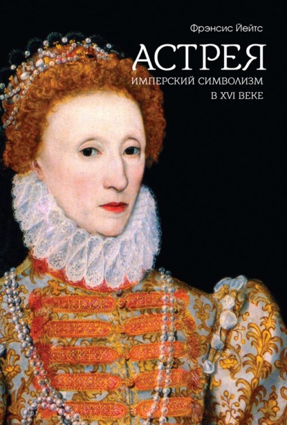 А. Фрэнсис Йейтс: Астрея. Имперский символизм в XVI веке