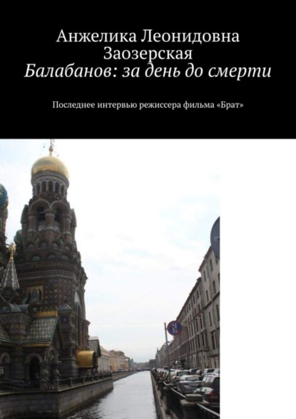 Леонидовна Анжелика Заозерская: Балабанов: за день до смерти. Последнее интервью режиссера фильма «Брат»