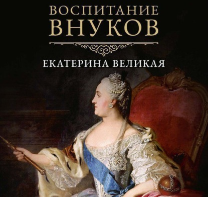 II Екатерина Великая: Воспитание внуков