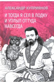 Куприянов Александр Иванович: И тогда я сел в лодку и уплыл оттуда навсегда