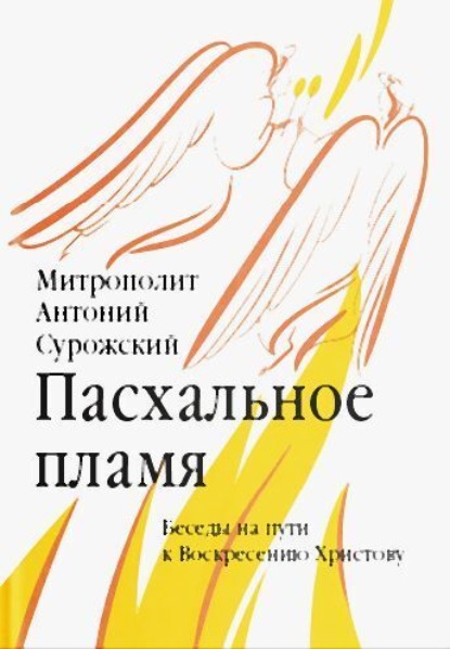Антоний митрополит Сурожский: Пасхальное пламя. Беседы на пути к Воскресению Христову