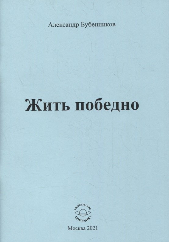 Николаевич Бубенников Александр: Жить победно: Стихи