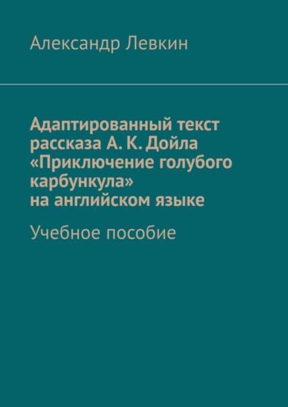Александрович Александр Левкин: Адаптированный текст рассказа А. К. Дойла «Приключение голубого карбункула» на английском языке. Учебное пособие