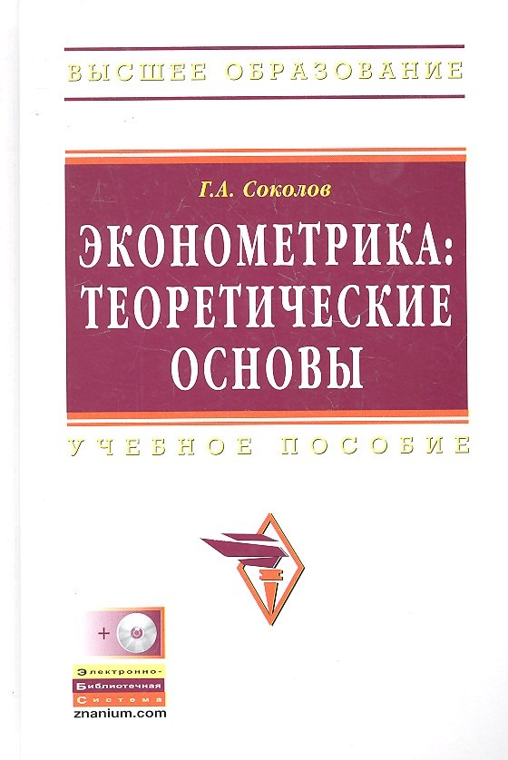 Соколов Григорий Андреевич: Эконометрика: теоретические основы: Учебное пособие - (Высшее образование) (ГРИФ)