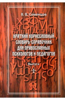 Семенцов Василий Васильевич: Краткий корнесловный словарь справочник для православных психологов и педагогов. Выпуск 1