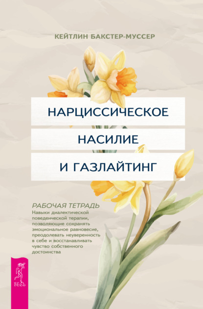 Бакстер-Муссер Кейтлин: Нарциссическое насилие и газлайтинг. Навыки диалектической поведенческой терапии, позволяющие сохранять эмоциональное равновесие, преодолевать неуверенность в себе и восстанавливать чувство собственно