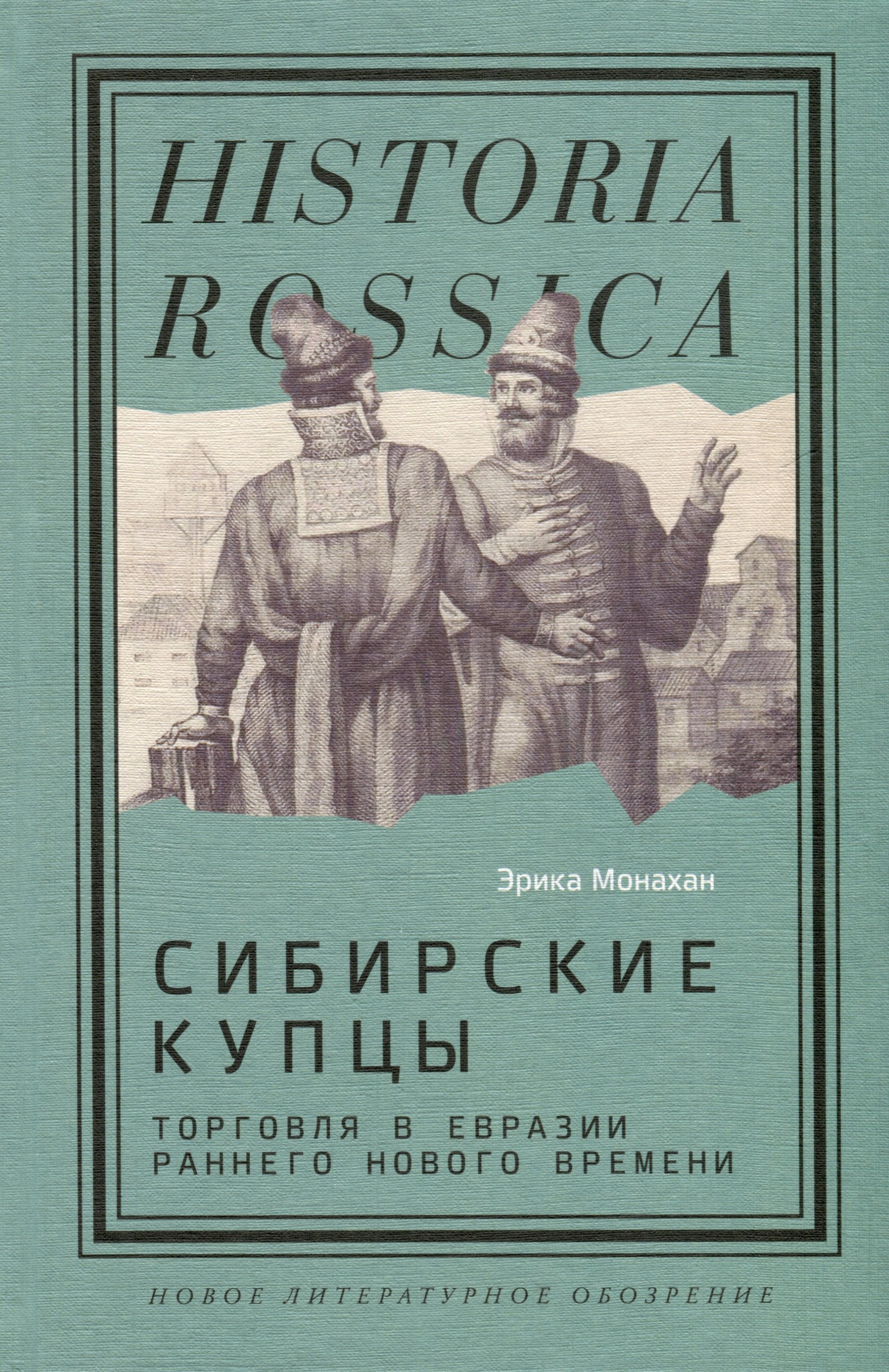 Монахан Эрика: Сибирские купцы. Торговля в Евразии раннего Нового времени