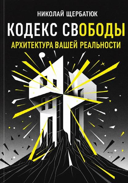 Щербатюк Николай: Кодекс Свободы: Архитектура Вашей Реальности
