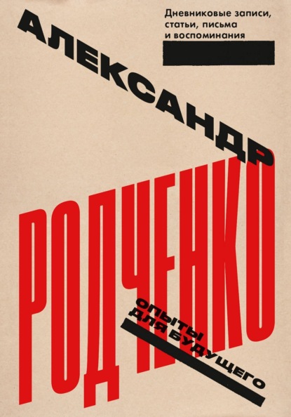 Родченко Александр: Опыты для будущего: дневниковые записи, статьи, письма и воспоминания