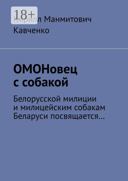 Манмитович Кирилл Кавченко: ОМОНовец с собакой. Белорусской милиции и милицейским собакам Беларуси посвящается…