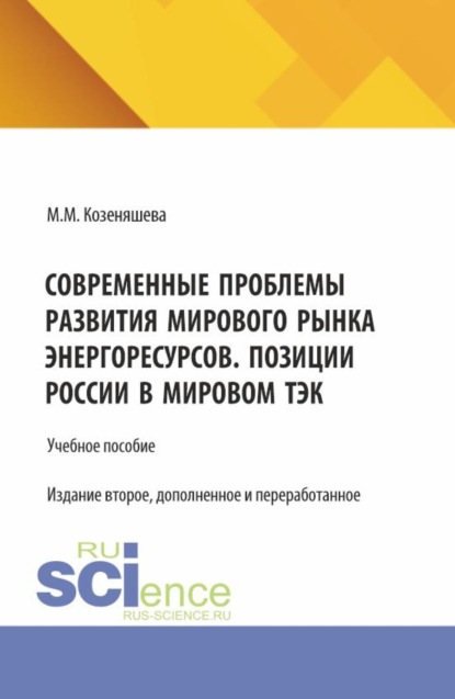 Михайловна Маргарита Козеняшева: Современные проблемы развития мирового рынка энергоресурсов. Позиции России в мировом ТЭК. (Аспирантура, Бакалавриат, Магистратура). Учебное пособие.
