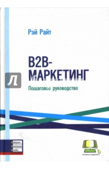Райт Рэй: В2В-маркетинг: Пошаговое руководство