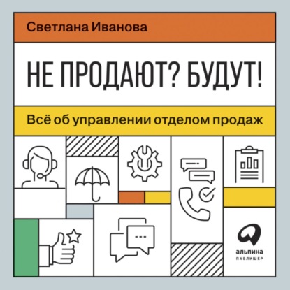 В. С. Иванова: Не продают? Будут! Всё об управлении отделом продаж