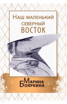 Бояркина Марина: Наш маленький северный восток. Повесть. Рассказы