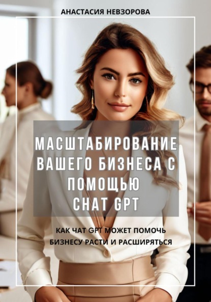 Невзорова Анастасия: Масштабирование вашего бизнеса с помощью Chat GPT