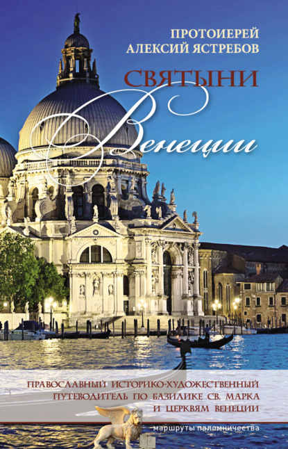 Алексий Протоиерей Ястребов: Святыни Венеции: православный историко-художественный путеводитель по базилике св. Марка и церквям Венеции