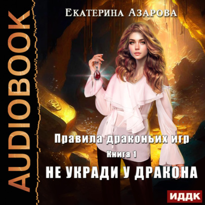 Азарова Екатерина: Правила драконьих игр. Книга 1. Не укради у дракона