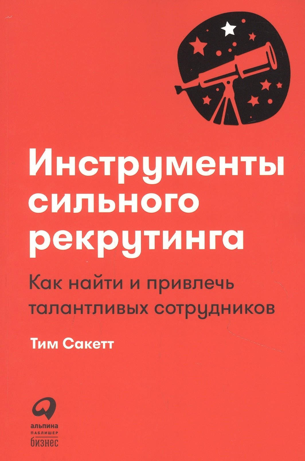 Сакетт Тим: Инструменты сильного рекрутинга: Как найти и привлечь талантливых сотрудников