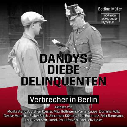 Müller Bettina: Dandys, Diebe, Delinquenten - Verbrecher in Berlin (ungekürzt)