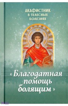 Акафистник в телесных болезнях. Благодатная помощь болящим