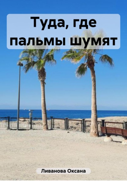 Александровна Оксана Ливанова: Туда, где пальмы шумят