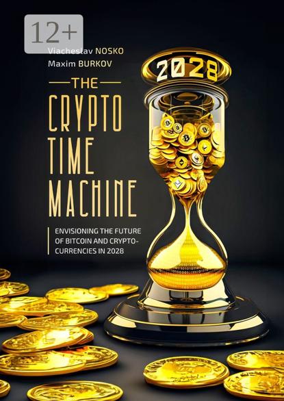 Nosko Viacheslav: The Crypto Time Machine. Envisioning the Future of Bitcoin and Cryptocurrencies in 2028