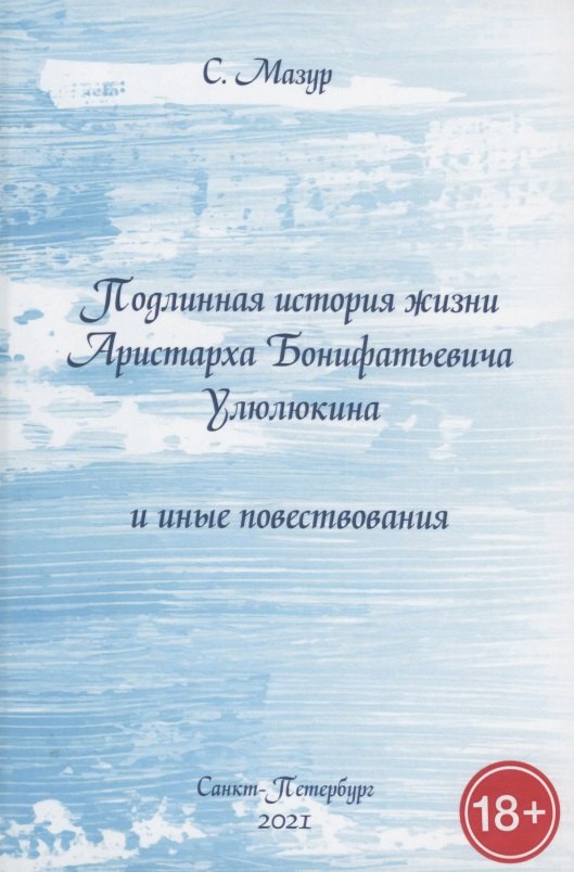 Александрович Мазур Степан: Подлинная история жизни Аристарха Бонифатьевича Улюлюкина и иные повествования
