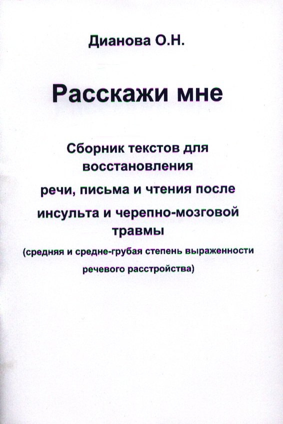 Дианова Ольга Николаевна: Расскажи мне. Сборник текстов для восстановления речи, письма и чтения после инсульта и черепно-мозговой травмы (средняя и средне-грубая степень выраженности речевого расстройства)
